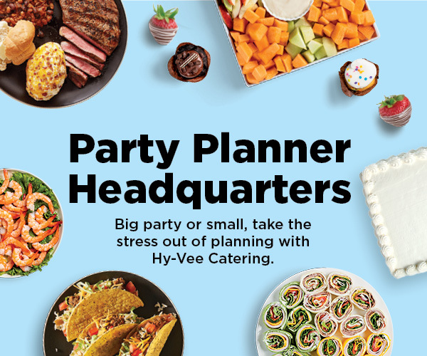  P arty Planner Headquarters Big party or small, take the stress out of planning with Hy-Vee Catering. 
