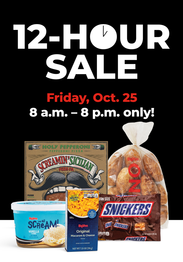 12-Hour Sale Friday, Oct. 25 8 a.m. - 8 p.m. only!