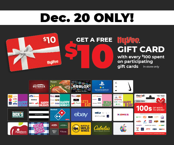 Dec. 20 ONLY! Get a free $10 Hy-Vee gift card with every $100 spent on participating gift cards. In store only.